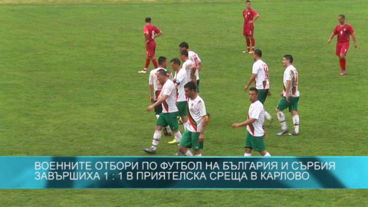 Военните футболни отбори на България и Сърбия завършиха 1 : 1
